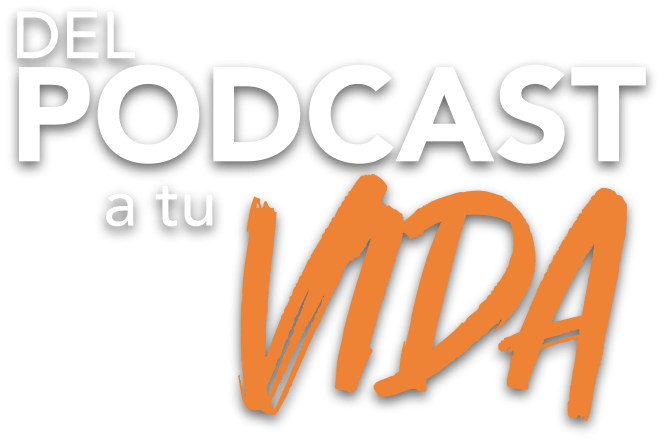 Del Podcast a tu Vida